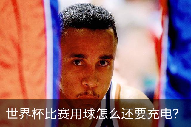 世界杯比赛用球怎么还要充电？