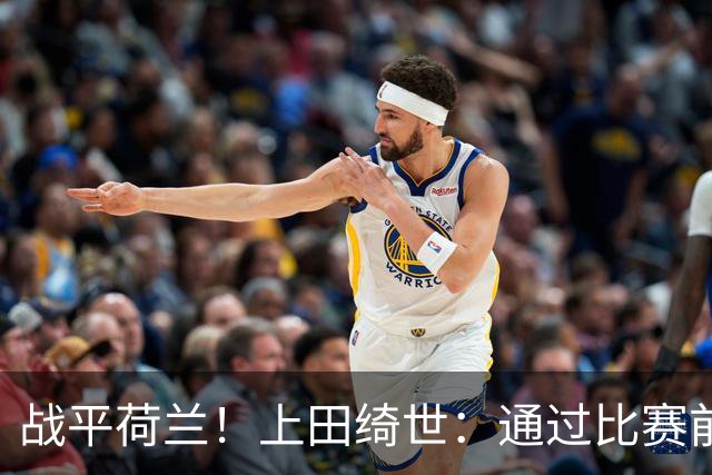 战平荷兰！上田绮世：通过比赛前半段，我们摸清范戴克的防守习惯